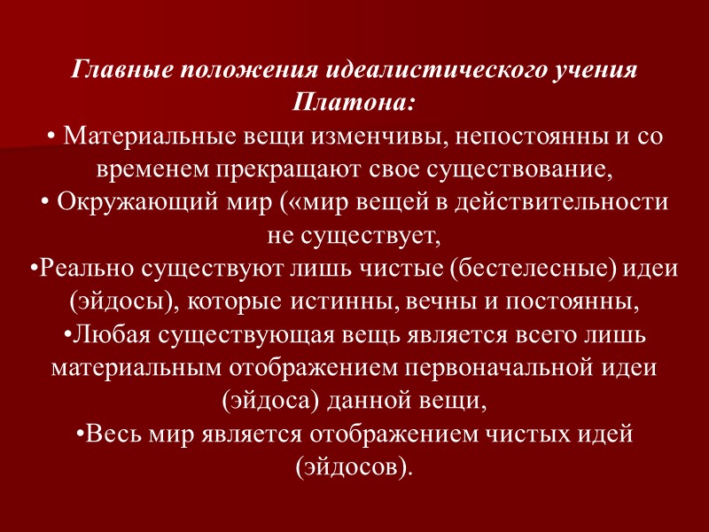 Главные положения идеалистического учения Платона:  Материальные вещи изменчивы, непостоянны и со временем прекращают